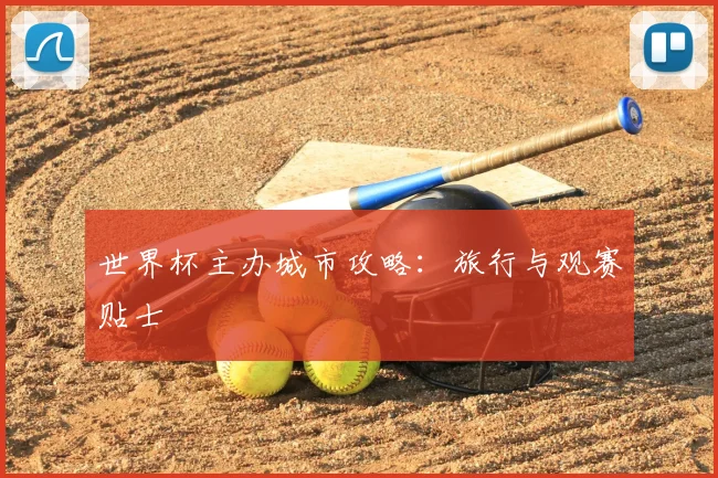 世界杯主办城市攻略：旅行与观赛贴士