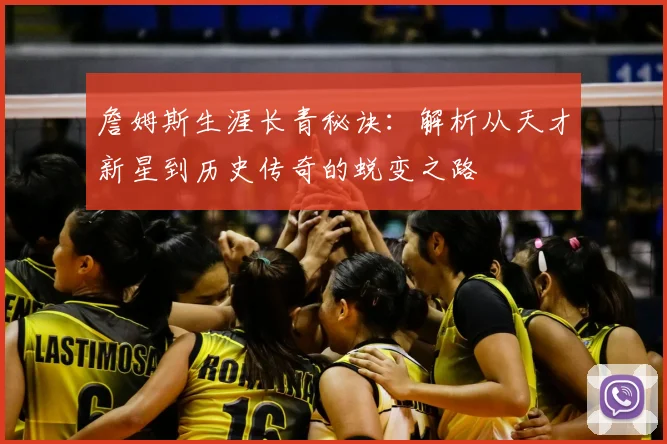 詹姆斯生涯长青秘诀：解析从天才新星到历史传奇的蜕变之路
