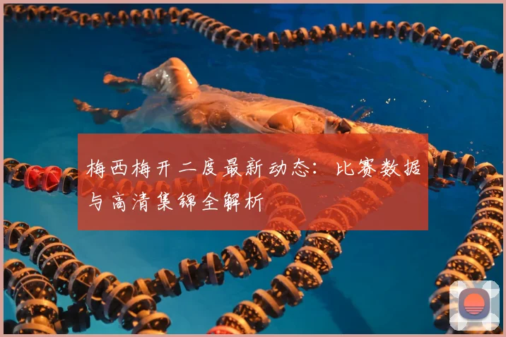 梅西梅开二度最新动态:比赛数据与高清集锦全解析