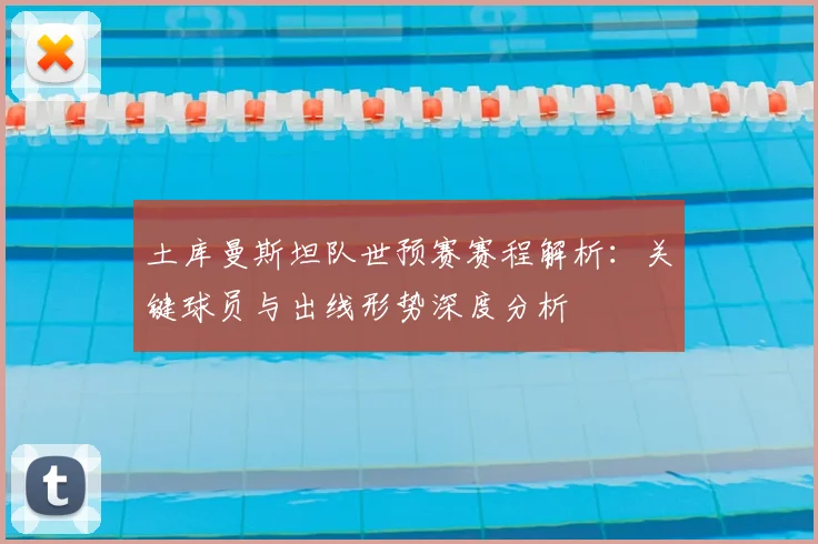 土库曼斯坦队世预赛赛程解析：关键球员与出线形势深度分析