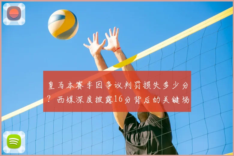 皇马本赛季因争议判罚损失多少分？西媒深度披露16分背后的关键场次