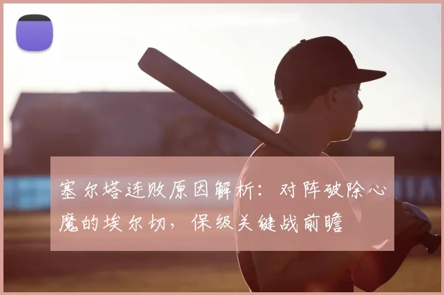塞尔塔连败原因解析：对阵破除心魔的埃尔切，保级关键战前瞻